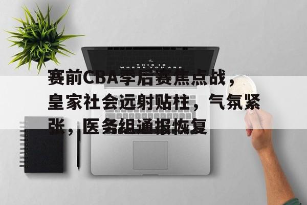 九游手游下载-赛前CBA季后赛焦点战，皇家社会远射贴柱，气氛紧张，医务组通报恢复(全球总决赛直播官网)